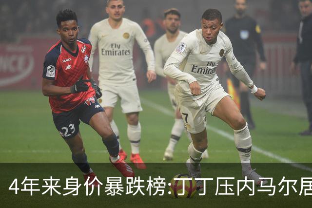 4年来身价暴跌榜:丁丁压内马尔居首 加维、B席、孙兴慜、萨内在列